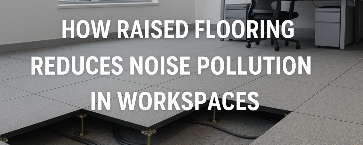 How Raised Flooring Reduces Noise Pollution in Workspaces